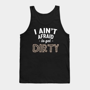 I ain't afraid to get dirty Tank Top